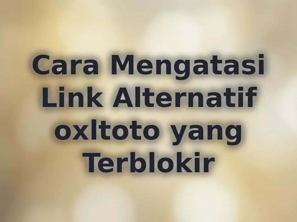 Cara Mengatasi Link Alternatif oxltoto yang Terblokir