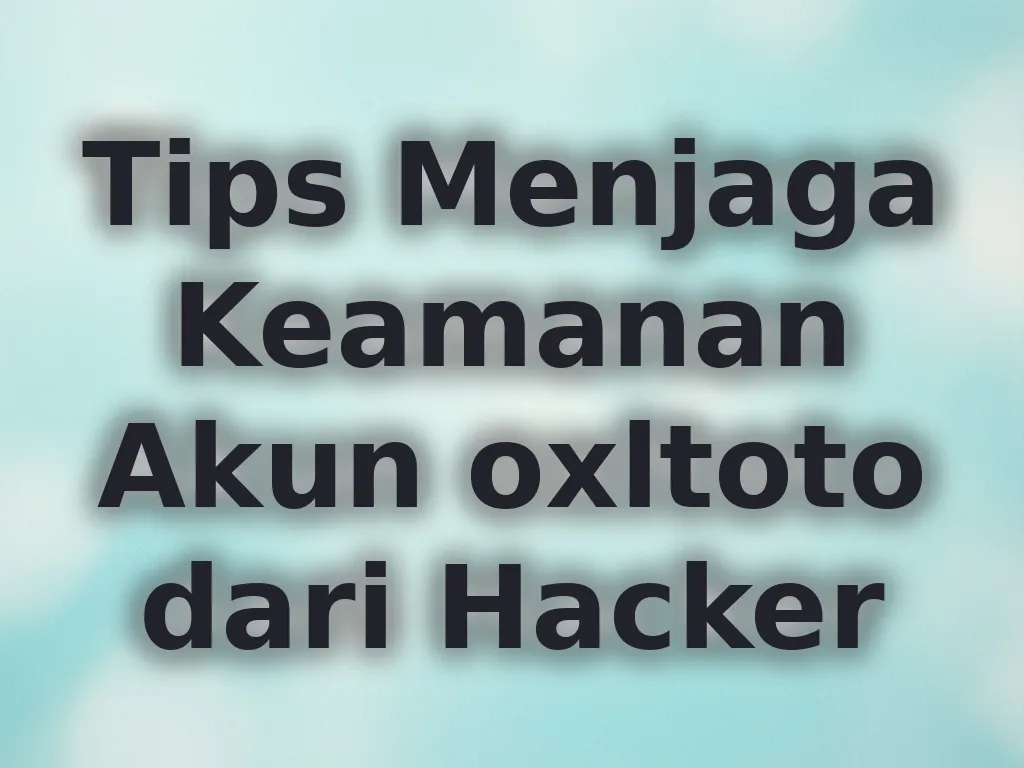 Tips Menjaga Keamanan Akun oxltoto dari Hacker